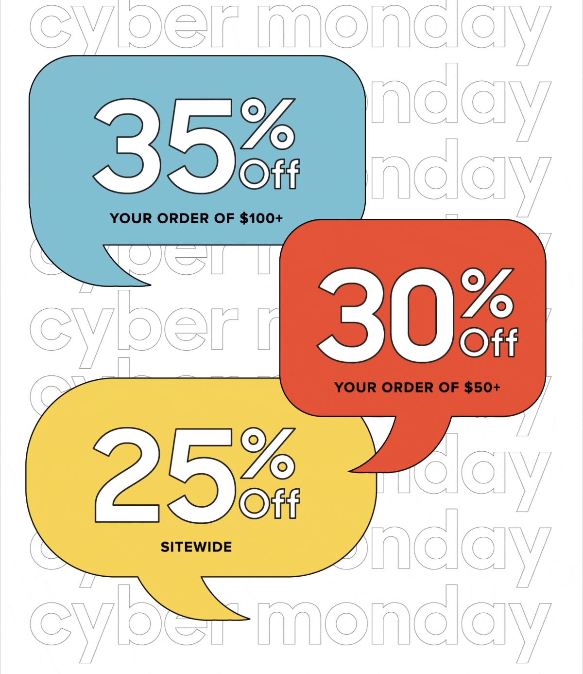 Get 25% Off Your Order Get 30% Off Your Order of $50+ Get 35% Off Your Order of $100+ 